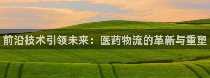 28圈龙虎：前沿技术引领未来：医药物流的革新与重塑