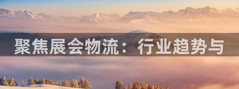 28圈链接：聚焦展会物流：行业趋势与