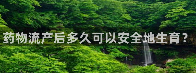 28圈现在狂杀:药物流产后多久可以安